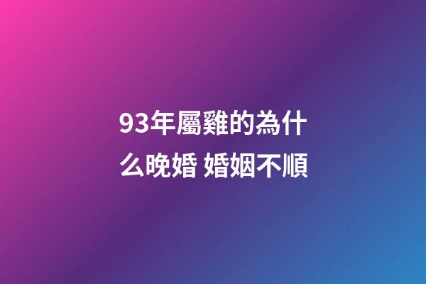 93年屬雞的為什么晚婚 婚姻不順